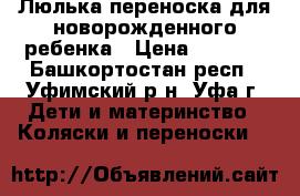 Люлька-переноска для новорожденного ребенка › Цена ­ 2 000 - Башкортостан респ., Уфимский р-н, Уфа г. Дети и материнство » Коляски и переноски   